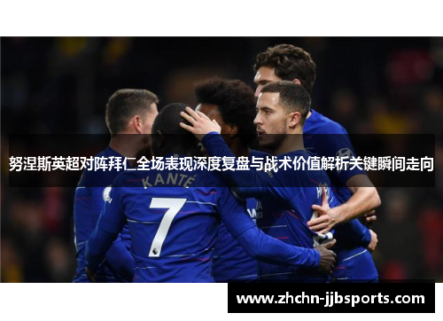 努涅斯英超对阵拜仁全场表现深度复盘与战术价值解析关键瞬间走向