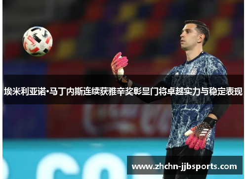 埃米利亚诺·马丁内斯连续获雅辛奖彰显门将卓越实力与稳定表现