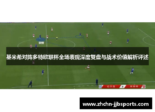 基米希对阵多特欧联杯全场表现深度复盘与战术价值解析评述