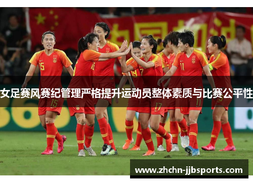 女足赛风赛纪管理严格提升运动员整体素质与比赛公平性