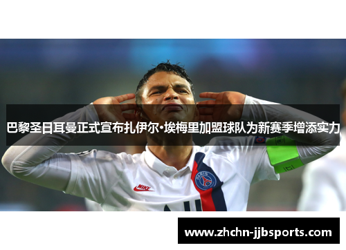 巴黎圣日耳曼正式宣布扎伊尔·埃梅里加盟球队为新赛季增添实力