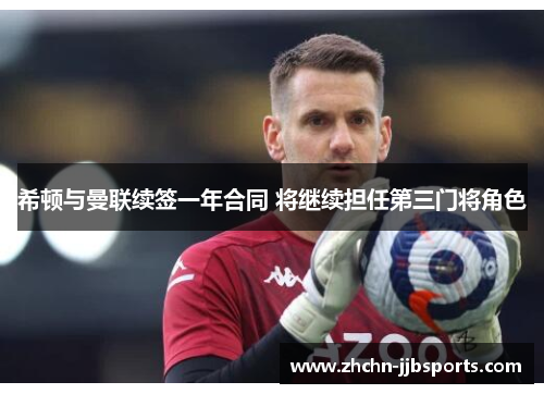 希顿与曼联续签一年合同 将继续担任第三门将角色