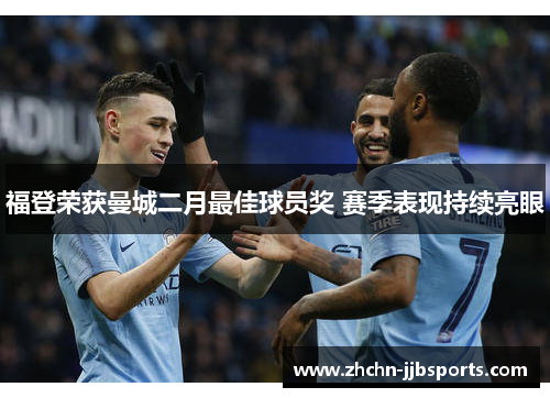 福登荣获曼城二月最佳球员奖 赛季表现持续亮眼