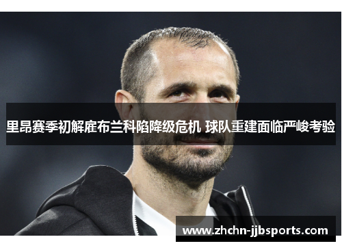 里昂赛季初解雇布兰科陷降级危机 球队重建面临严峻考验