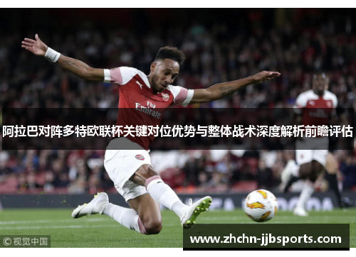 阿拉巴对阵多特欧联杯关键对位优势与整体战术深度解析前瞻评估