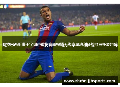 阿拉巴西甲遭十字韧带重伤赛季报销无缘率奥地利征战欧洲杯梦想碎