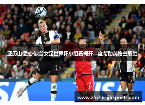 亚历山德拉·波普女足世界杯小组赛梅开二度帮助英格兰取胜